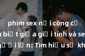 phim sex nơi công cộng Phân biệt giữa giới tính và sex ở người lớn: Tìm hiểu sự khác biệt và yếu tố quyết định