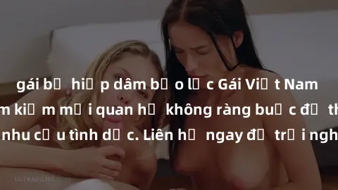 gái bị hiếp dâm bạo lực Gái Việt Nam nóng bỏng đang tìm kiếm mối quan hệ không ràng buộc để thỏa mãn nhu cầu tình dục. Liên hệ ngay để trải nghiệm những giây phút đam mê!