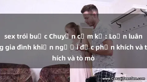 sex trói buộc Chuyện cấm kỵ: Loạn luân trong gia đình khiến người đọc phấn khích và tò mò