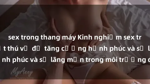 sex trong thang máy Kinh nghiệm sex trong xe hơi: Bí quyết thú vị để tăng cường hạnh phúc và sự lãng mạn trong môi trường độc đáo