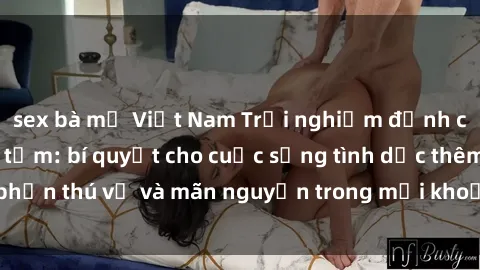 sex bà mẹ Việt Nam Trải nghiệm đỉnh cao với sex phòng tắm: bí quyết cho cuộc sống tình dục thêm phần thú vị và mãn nguyện trong mỗi khoảnh khắc đầy kích thích.