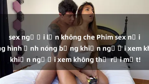 sex người lớn không che Phim sex nơi công cộng: Những hình ảnh nóng bỏng khiến người xem không thể rời mắt!