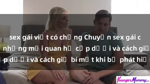 sex gái việt có chồng Chuyện sex gái có chồng: Bí mật về những mối quan hệ cấp dưới và cách giữ bí mật khi bị phát hiện