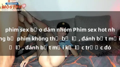phim sex bạo dâm nhóm Phim sex hot nhất năm  Top những bộ phim không thể bỏ lỡ, đánh bật mọi kỷ lục trước đó