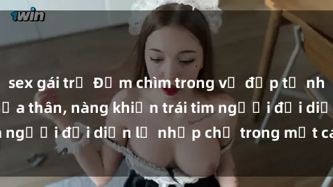 sex gái trẻ Đắm chìm trong vẻ đẹp tự nhiên của gái xinh khỏa thân, nàng khiến trái tim người đối diện lỡ nhịp chỉ trong một cái nhìn.