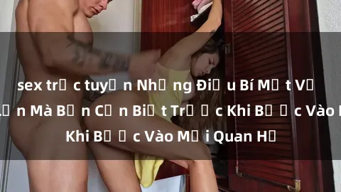 sex trực tuyến Những Điều Bí Mật Về Sex Người Lớn Mà Bạn Cần Biết Trước Khi Bước Vào Mối Quan Hệ