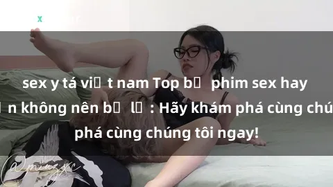 sex y tá việt nam Top bộ phim sex hay nhất mà bạn không nên bỏ lỡ: Hãy khám phá cùng chúng tôi ngay!