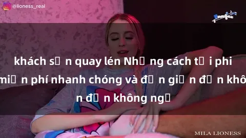 khách sạn quay lén Những cách tải phim sex miễn phí nhanh chóng và đơn giản đến không ngờ
