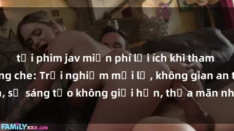 tải phim jav miễn phí lợi ích khi tham gia sex online không che: Trải nghiệm mới lạ, không gian an toàn, sự sáng tạo không giới hạn, thỏa mãn nhu cầu tình dục của bạn.