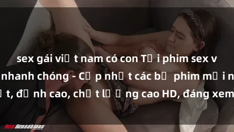 sex gái việt nam có con Tải phim sex về máy miễn phí và nhanh chóng - Cập nhật các bộ phim mới nhất, đỉnh cao, chất lượng cao HD, đáng xem. Hãy trải nghiệm ngay!