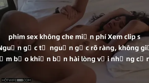 phim sex không che miễn phí Xem clip sex không che mới - Nguồn gốc từ nguồn gốc rõ ràng, không giấu giếm. Đảm bảo khiến bạn hài lòng với những cảnh quay táo bạo và đầy kích thích.