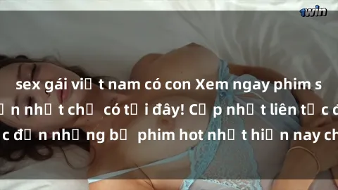 sex gái việt nam có con Xem ngay phim sex mới nhất, hấp dẫn nhất chỉ có tại đây! Cập nhật liên tục đến những bộ phim hot nhất hiện nay chỉ trong vài cú click!