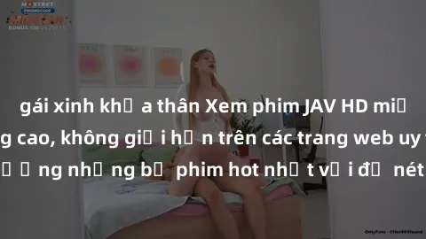 gái xinh khỏa thân Xem phim JAV HD miễn phí chất lượng cao, không giới hạn trên các trang web uy tín. Yên tâm tận hưởng những bộ phim hot nhất với độ nét sắc sảo, đẹp mắt ngay tại nhà. Hãy trải nghiệm