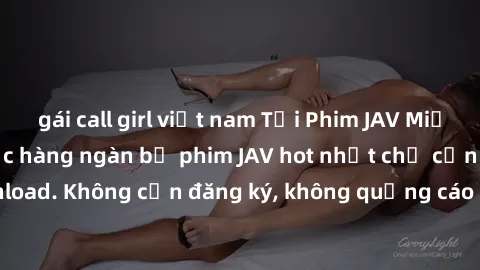 gái call girl việt nam Tải Phim JAV Miễn Phí - Thưởng thức hàng ngàn bộ phim JAV hot nhất chỉ cần click download. Không cần đăng ký, không quảng cáo - Dễ dàng tải về và xem online!
