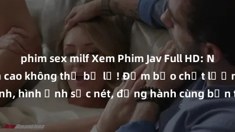 phim sex milf Xem Phim Jav Full HD: Những bộ phim đỉnh cao không thể bỏ lỡ! Đảm bảo chất lượng ổn định, hình ảnh sắc nét, đồng hành cùng bạn trong những giây phút thư giãn!