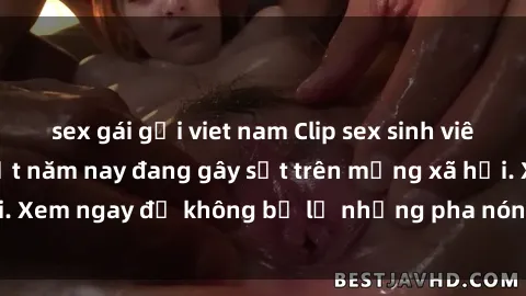 sex gái gọi viet nam Clip sex sinh viên mới nhất hot nhất năm nay đang gây sốt trên mạng xã hội. Xem ngay để không bỏ lỡ những pha nóng không thể bỏ qua!