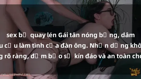 sex bị quay lén Gái tân nóng bỏng, dâm đãng thỏa mãn nhu cầu làm tình của đàn ông. Nhận dạng không rõ ràng, đảm bảo sự kín đáo và an toàn cho trải nghiệm tuyệt vời.