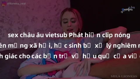 sex châu âu vietsub Phát hiện clip nóng sinh viên gây sốt trên mạng xã hội, học sinh bị xử lý nghiêm ngặt. Đây là cảnh giác cho các bạn trẻ về hậu quả của việc chia sẻ thông tin trái phép trên interne
