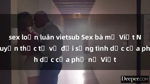 sex loạn luân vietsub Sex bà mẹ Việt Nam: Câu chuyện thực tế về đời sống tình dục của phụ nữ Việt