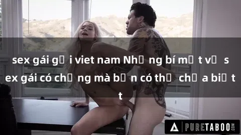 sex gái gọi viet nam Những bí mật về sex gái có chồng mà bạn có thể chưa biết