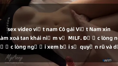 sex video việt nam Cô gái Việt Nam xinh đẹp và gợi cảm làm xoá tan khái niệm về MILF. Được lòng người xem bởi sự quyến rũ và dễ thương.