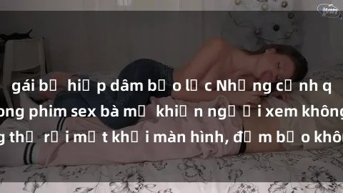 gái bị hiếp dâm bạo lực Những cảnh quay nóng bỏng trong phim sex bà mẹ khiến người xem không thể rời mắt khỏi màn hình, đảm bảo không làm bạn thất vọng!