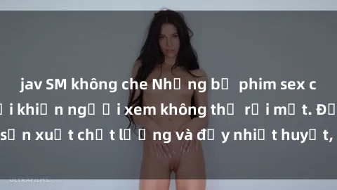 jav SM không che Những bộ phim sex của phụ nữ lớn tuổi khiến người xem không thể rời mắt. Được sản xuất chất lượng và đầy nhiệt huyết, đáng xem và trải nghiệm.