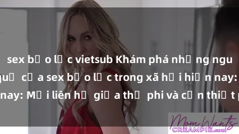 sex bạo lực vietsub Khám phá những nguyên nhân và hậu quả của sex bạo lực trong xã hội hiện nay: Mối liên hệ giữa thị phi và cần thiết phải ngăn chặn.