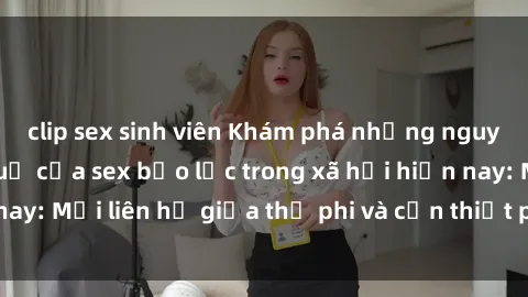 clip sex sinh viên Khám phá những nguyên nhân và hậu quả của sex bạo lực trong xã hội hiện nay: Mối liên hệ giữa thị phi và cần thiết phải ngăn chặn.