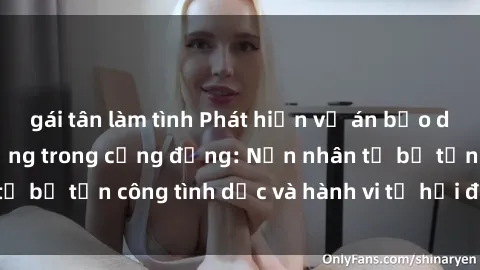 gái tân làm tình Phát hiện vụ án bạo dâm sex gây chấn động trong cộng đồng: Nạn nhân tố bị tấn công tình dục và hành vi tệ hại được tiết lộ