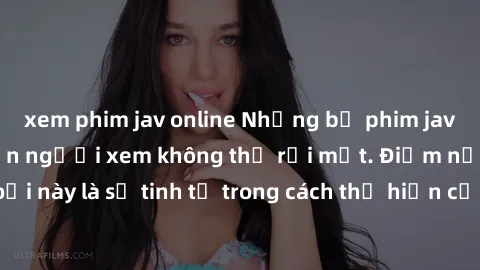 xem phim jav online Những bộ phim jav SM không che khiến người xem không thể rời mắt. Điểm nổi bật của thể loại này là sự tinh tế trong cách thể hiện cảm xúc và sự hấp dẫn của những cảnh quay.