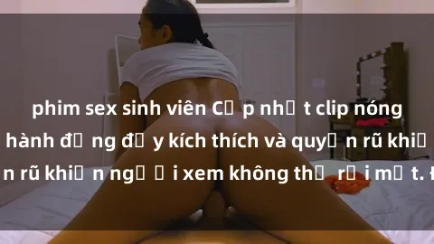 phim sex sinh viên Cập nhật clip nóng BDSM: Những pha hành động đầy kích thích và quyến rũ khiến người xem không thể rời mắt. Đừng bỏ lỡ!