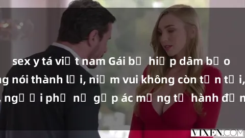 sex y tá việt nam Gái bị hiếp dâm bạo lực: Nỗi đau không nói thành lời, niềm vui không còn tồn tại, người phụ nữ gặp ác mộng từ hành động độc ác của kẻ xấu.
