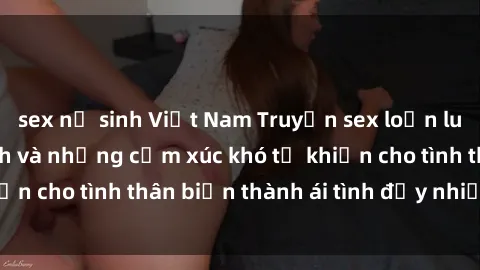 sex nữ sinh Việt Nam Truyện sex loạn luân: Bí mật gia đình và những cảm xúc khó tả khiến cho tình thân biến thành ái tình đầy nhiệt huyết