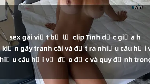 sex gái việt bị lộ clip Tình dục giữa họ hàng: Những sự kiện gây tranh cãi và đặt ra nhiều câu hỏi về đạo đức và quy định trong xã hội.