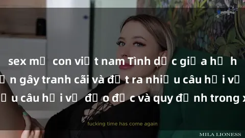 sex mẹ con việt nam Tình dục giữa họ hàng: Những sự kiện gây tranh cãi và đặt ra nhiều câu hỏi về đạo đức và quy định trong xã hội.