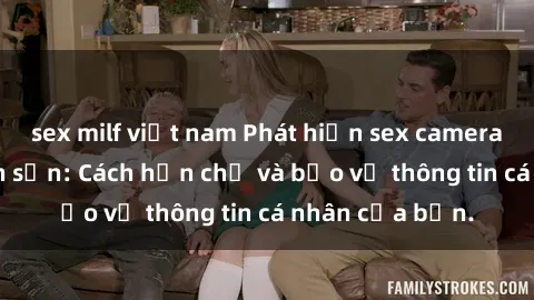 sex milf việt nam Phát hiện sex camera ẩn trong khách sạn: Cách hạn chế và bảo vệ thông tin cá nhân của bạn.