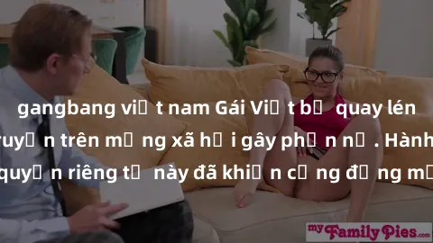 gangbang việt nam Gái Việt bị quay lén khi tắm, clip lan truyền trên mạng xã hội gây phẫn nộ. Hành động vi phạm quyền riêng tư này đã khiến cộng đồng mạng bức xúc và đòi trừng phạt thật nghiêm khắc.