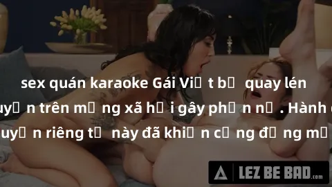 sex quán karaoke Gái Việt bị quay lén khi tắm, clip lan truyền trên mạng xã hội gây phẫn nộ. Hành động vi phạm quyền riêng tư này đã khiến cộng đồng mạng bức xúc và đòi trừng phạt thật nghiêm khắc.