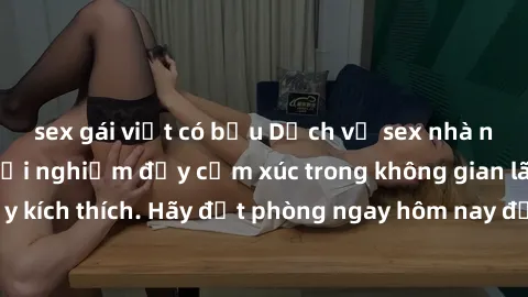 sex gái việt có bầu Dịch vụ sex nhà nghỉ đẳng cấp: Trải nghiệm đầy cảm xúc trong không gian lãng mạn, đầy kích thích. Hãy đặt phòng ngay hôm nay để thỏa mãn khát khao của bạn!