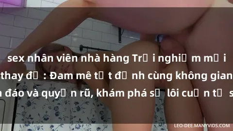 sex nhân viên nhà hàng Trải nghiệm mới lạ với sex phòng thay đồ: Đam mê tột đỉnh cùng không gian kín đáo và quyến rũ, khám phá sự lôi cuốn từ sự hấp dẫn của nơi này.