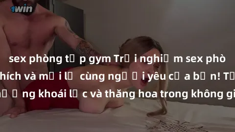 sex phòng tập gym Trải nghiệm sex phòng tắm đầy kích thích và mới lạ cùng người yêu của bạn! Tận hưởng khoái lạc và thăng hoa trong không gian tắm ấm áp và gợi cảm.