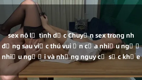 sex nô lệ tình dục Chuyện sex trong nhà vệ sinh: Sự thật đằng sau việc thú vui ẩn của nhiều người và những nguy cơ sức khỏe cần lưu ý