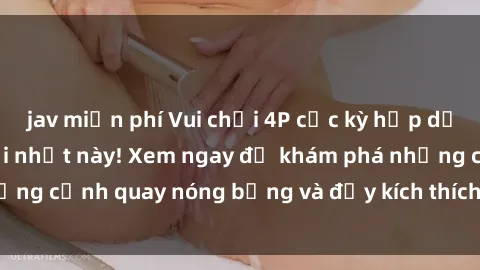 jav miễn phí Vui chơi 4P cực kỳ hấp dẫn trong phim sex mới nhất này! Xem ngay để khám phá những cảnh quay nóng bỏng và đầy kích thích của bộ phim này!