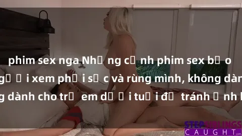 phim sex nga Những cảnh phim sex bạo dâm nhóm khiến người xem phải sốc và rùng mình, không dành cho trẻ em dưới tuổi để tránh ảnh hưởng tiêu cực.