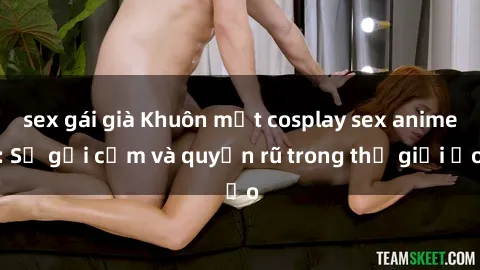 sex gái già Khuôn mặt cosplay sex anime: Sự gợi cảm và quyến rũ trong thế giới ảo