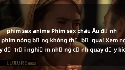 phim sex anime Phim sex châu Âu đỉnh cao: Top những bộ phim nóng bỏng không thể bỏ qua! Xem ngay để trải nghiệm những cảnh quay đầy kích thích và cuồng nhiệt.