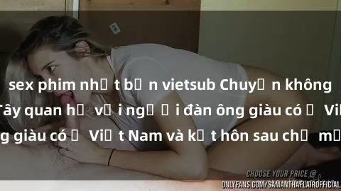sex phim nhật bản vietsub Chuyện không thể tin nổi: Gái Tây quan hệ với người đàn ông giàu có ở Việt Nam và kết hôn sau chỉ một tháng