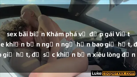 sex bãi biển Khám phá vẻ đẹp gái Việt Nam nude không che khiến bạn ngẩn ngơ hơn bao giờ hết, đủ sức khiến bạn xiêu lòng đến ngất ngây