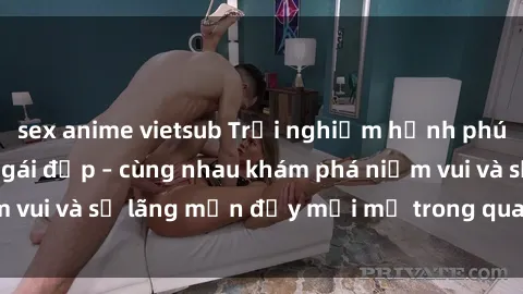sex anime vietsub Trải nghiệm hạnh phúc khi làm tình với gái đẹp – cùng nhau khám phá niềm vui và sự lãng mạn đầy mới mẻ trong quan hệ của bạn.